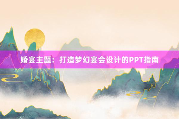 婚宴主题：打造梦幻宴会设计的PPT指南